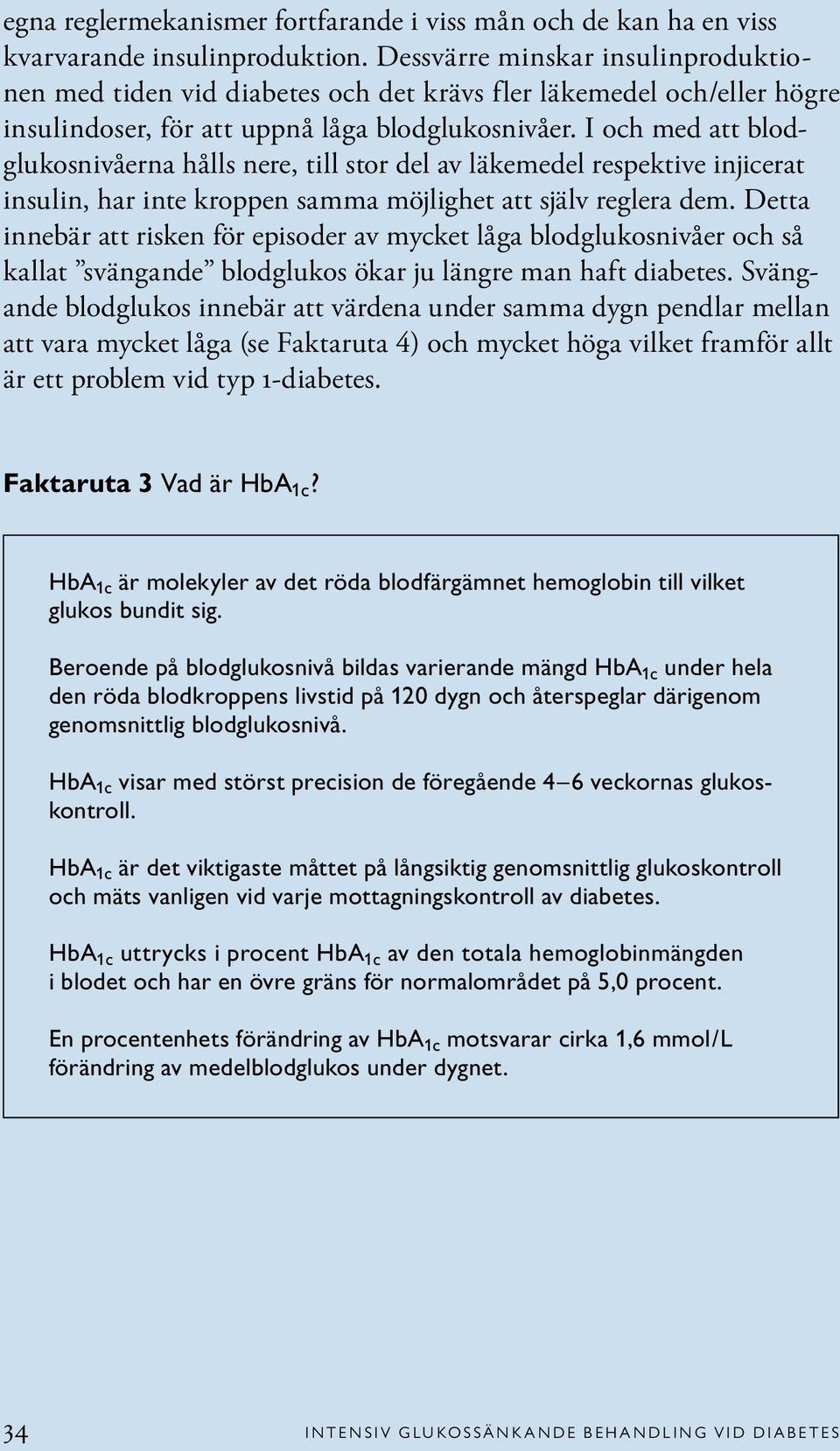 I och med att blodglukosnivåerna hålls nere, till stor del av läkemedel respektive injicerat insulin, har inte kroppen samma möjlighet att själv reglera dem.