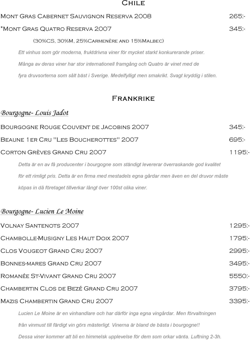 Frankrike Bourgogne- Louis Jadot Bourgogne Rouge Couvent de Jacobins 2007 345:- Beaune 1er Cru "Les Boucherottes" 2007 695:- Corton Grèves Grand Cru 2007 1195:- Detta är en av få producenter i