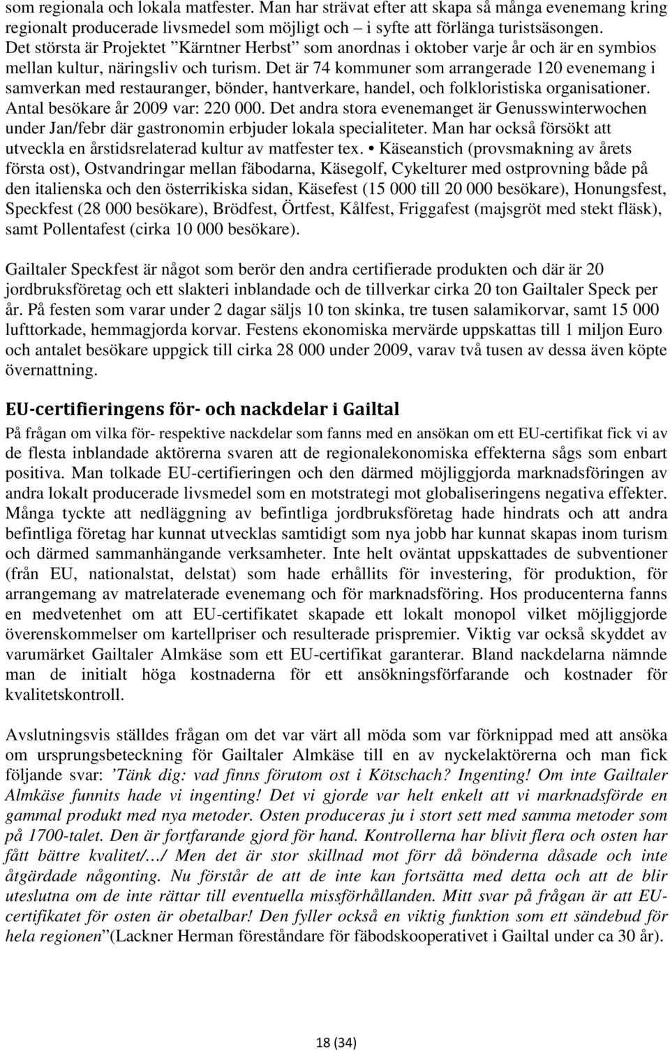 Det är 74 kommuner som arrangerade 120 evenemang i samverkan med restauranger, bönder, hantverkare, handel, och folkloristiska organisationer. Antal besökare år 2009 var: 220 000.