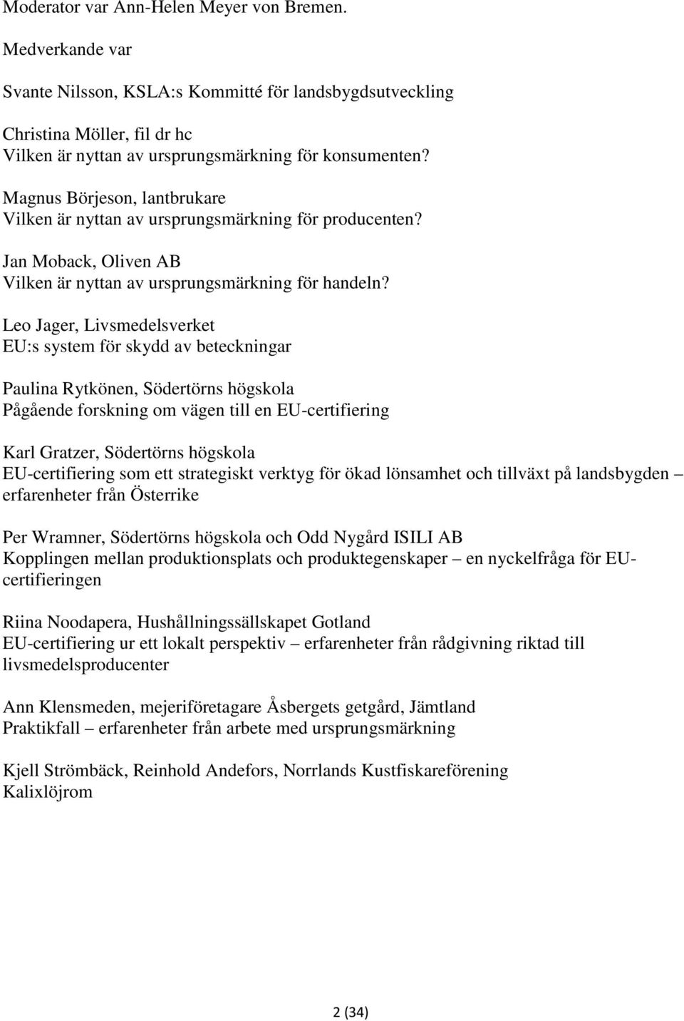 Leo Jager, Livsmedelsverket EU:s system för skydd av beteckningar Paulina Rytkönen, Södertörns högskola Pågående forskning om vägen till en EU-certifiering Karl Gratzer, Södertörns högskola