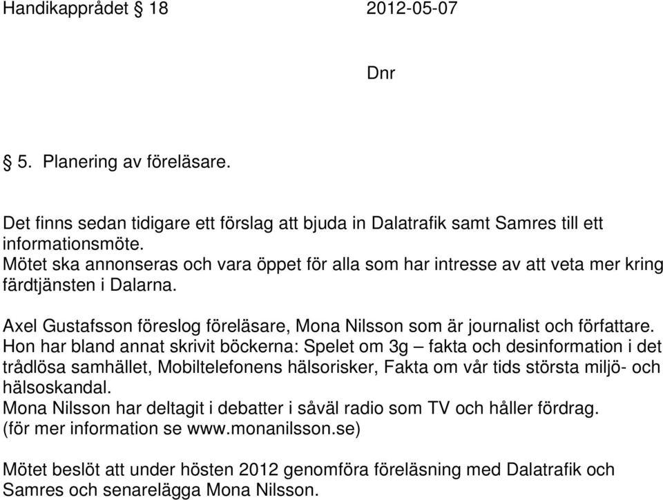 Hon har bland annat skrivit böckerna: Spelet om 3g fakta och desinformation i det trådlösa samhället, Mobiltelefonens hälsorisker, Fakta om vår tids största miljö- och hälsoskandal.