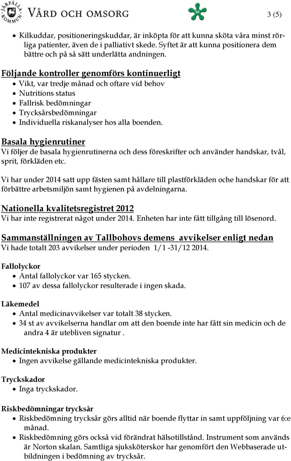 Följande kontroller genomförs kontinuerligt Vikt, var tredje månad och oftare vid behov Nutritions status Fallrisk bedömningar Trycksårsbedömningar Individuella riskanalyser hos alla boenden.