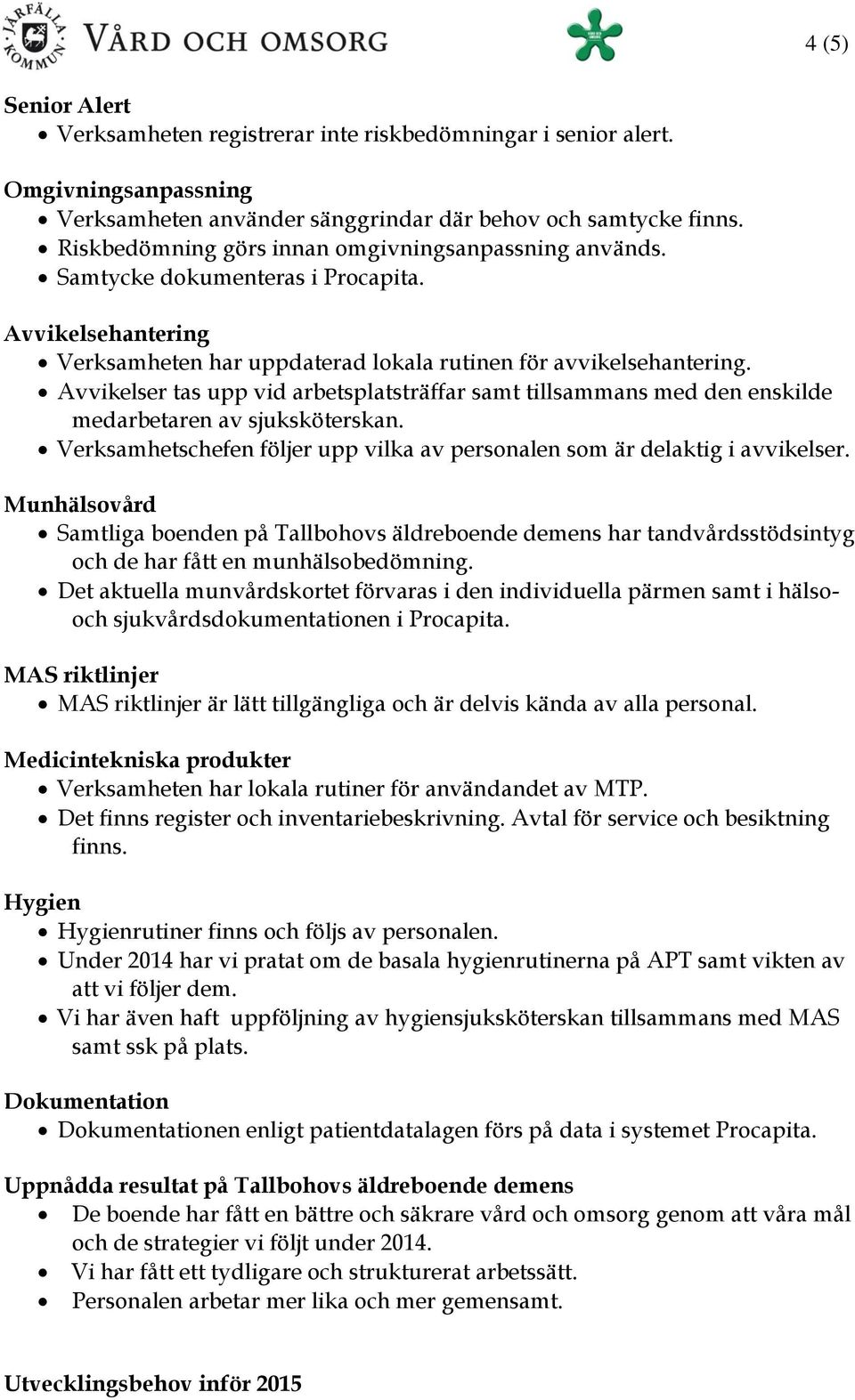 Avvikelser tas upp vid arbetsplatsträffar samt tillsammans med den enskilde medarbetaren av sjuksköterskan. Verksamhetschefen följer upp vilka av personalen som är delaktig i avvikelser.