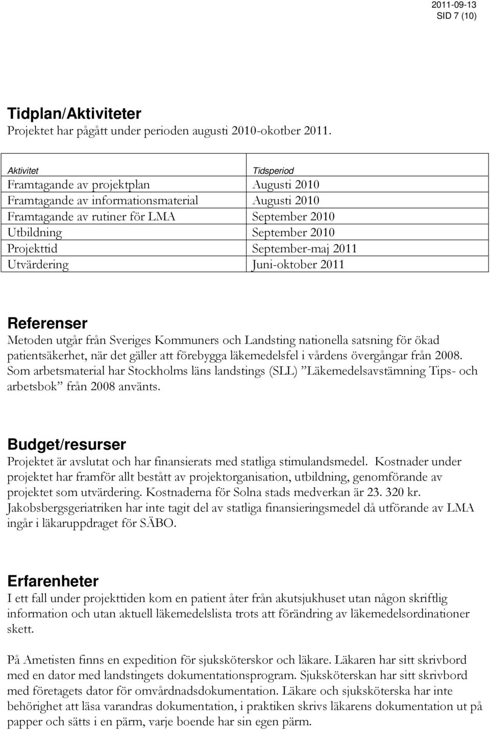 September-maj 2011 Utvärdering Juni-oktober 2011 Referenser Metoden utgår från Sveriges Kommuners och Landsting nationella satsning för ökad patientsäkerhet, när det gäller att förebygga