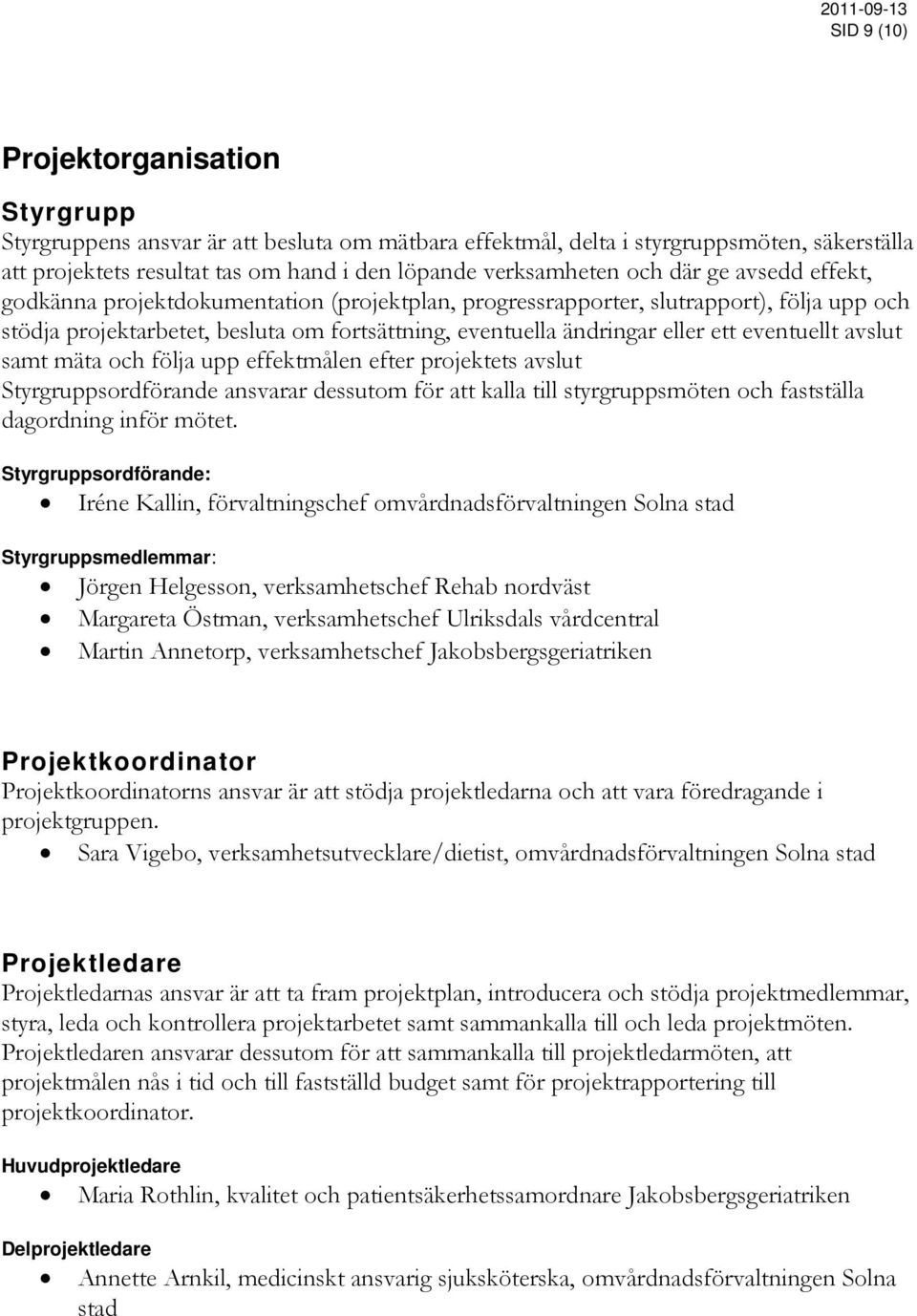 eventuellt avslut samt mäta och följa upp effektmålen efter projektets avslut Styrgruppsordförande ansvarar dessutom för att kalla till styrgruppsmöten och fastställa dagordning inför mötet.