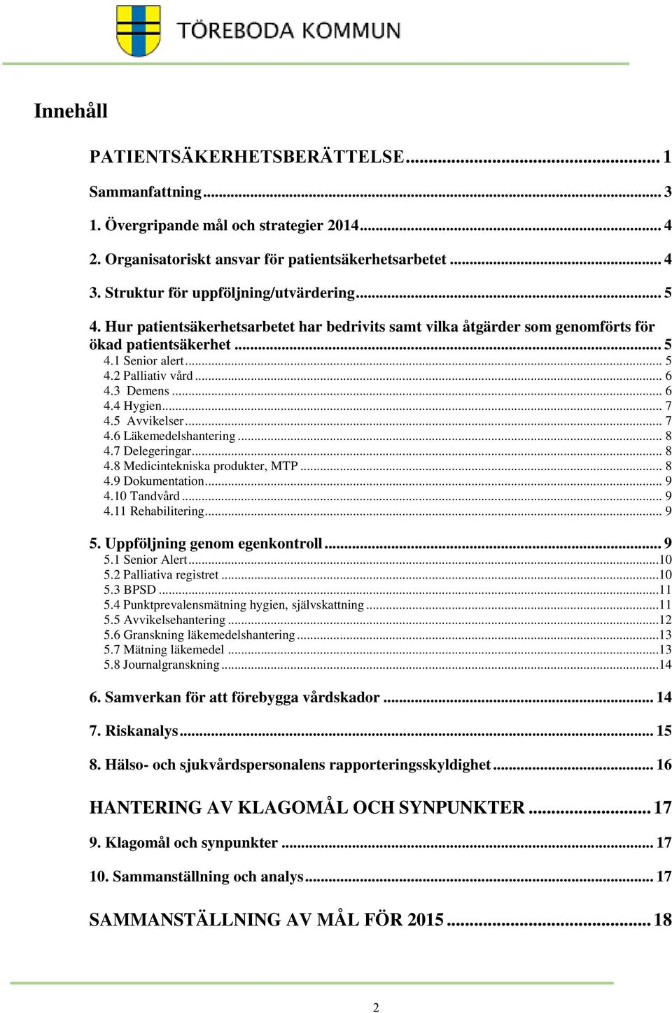 3 Demens... 6 4.4 Hygien... 7 4.5 Avvikelser... 7 4.6 Läkemedelshantering... 8 4.7 Delegeringar... 8 4.8 Medicintekniska produkter, MTP... 8 4.9 Dokumentation... 9 4.10 Tandvård... 9 4.11 Rehabilitering.