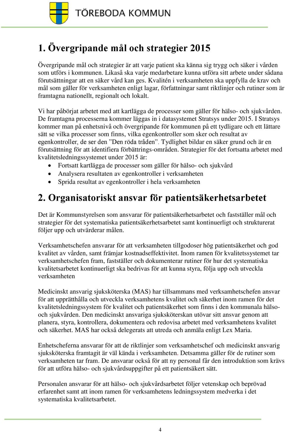 Kvalitén i verksamheten ska uppfylla de krav och mål som gäller för verksamheten enligt lagar, författningar samt riktlinjer och rutiner som är framtagna nationellt, regionalt och lokalt.