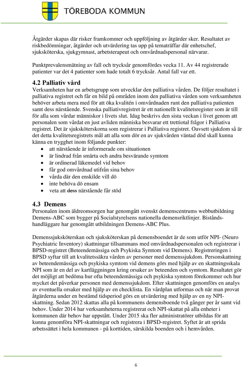 Punktprevalensmätning av fall och trycksår genomfördes vecka 11. Av 44 registrerade patienter var det 4 patienter som hade totalt 6 trycksår. Antal fall var ett. 4.2 Palliativ vård Verksamheten har en arbetsgrupp som utvecklar den palliativa vården.