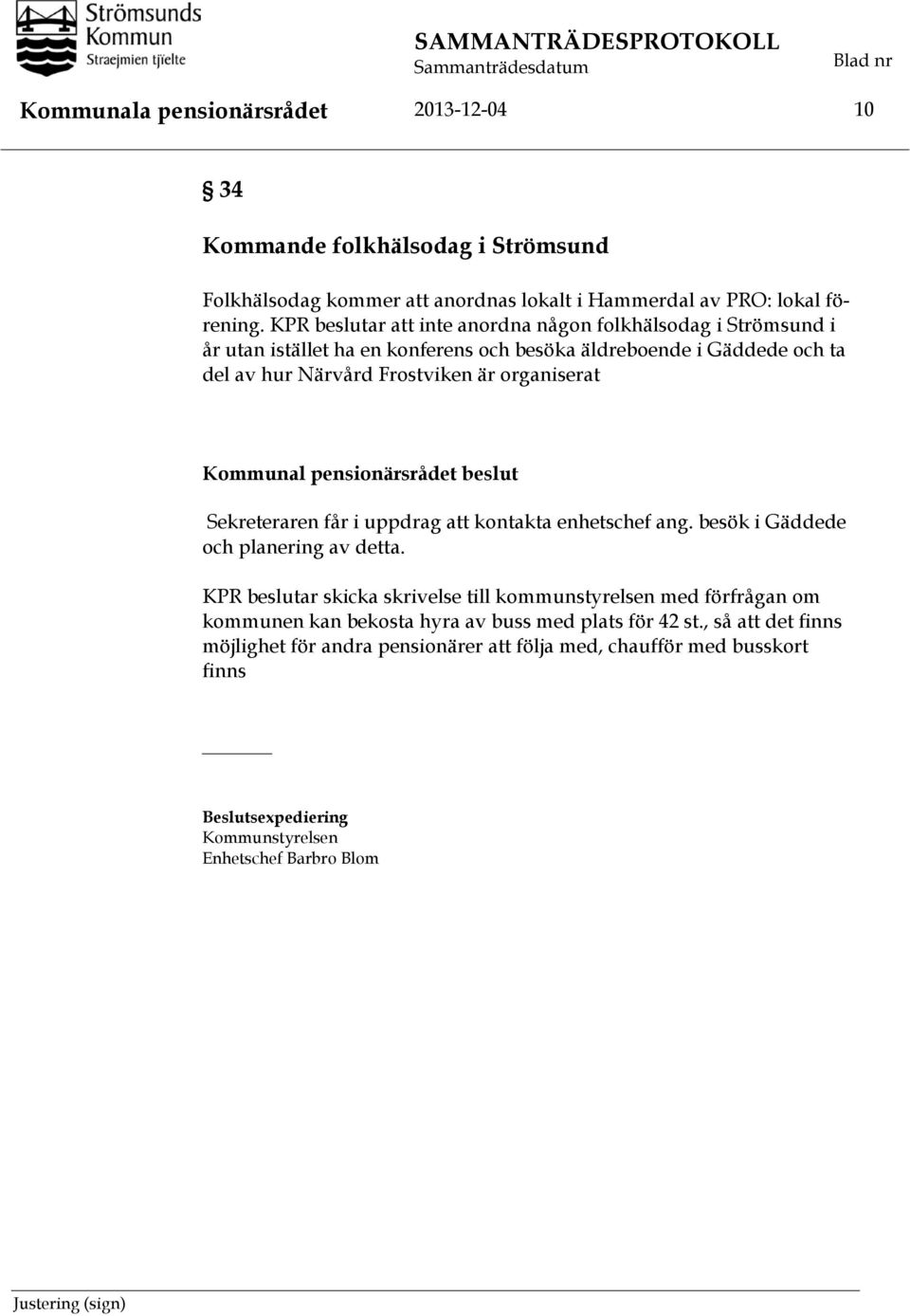 Kommunal pensionärsrådet beslut Sekreteraren får i uppdrag att kontakta enhetschef ang. besök i Gäddede och planering av detta.