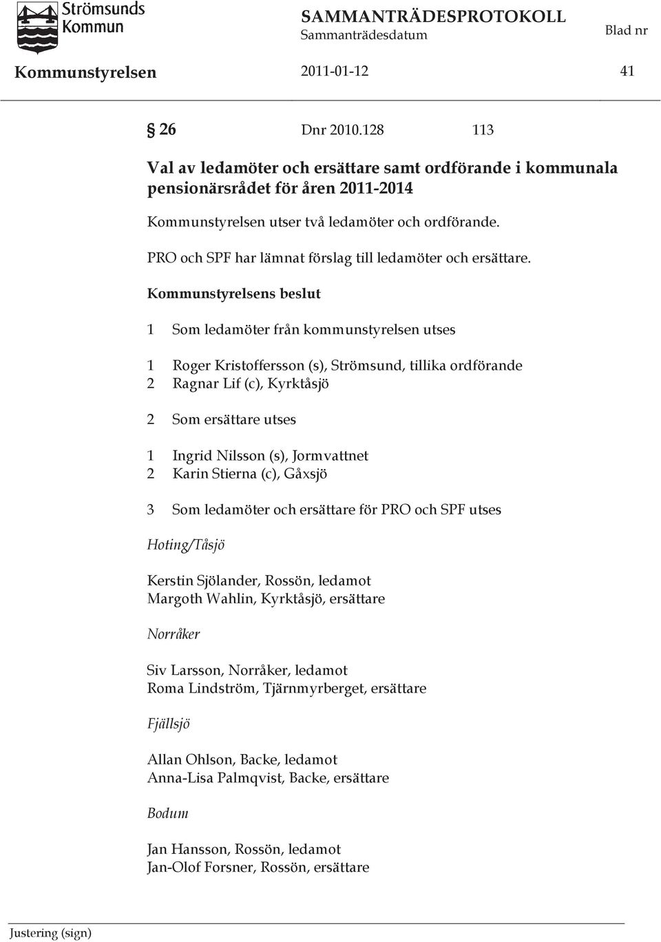 Kommunstyrelsens beslut 1 Som ledamöter från kommunstyrelsen utses 1 Roger Kristoffersson (s), Strömsund, tillika ordförande 2 Ragnar Lif (c), Kyrktåsjö 2 Som ersättare utses 1 Ingrid Nilsson (s),