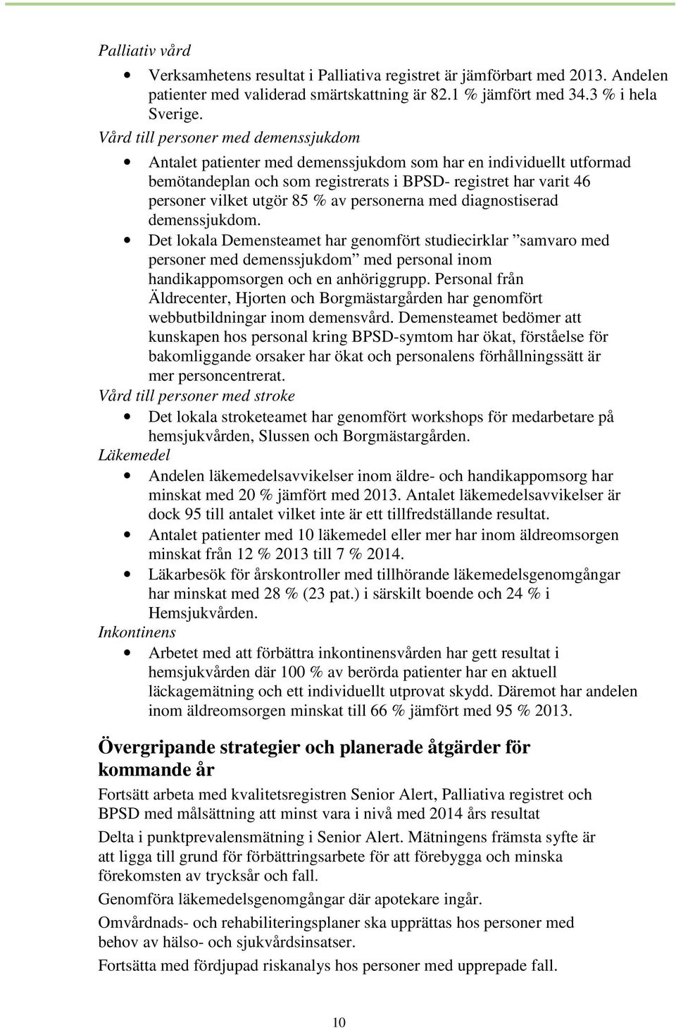 av personerna med diagnostiserad demenssjukdom. Det lokala Demensteamet har genomfört studiecirklar samvaro med personer med demenssjukdom med personal inom handikappomsorgen och en anhöriggrupp.