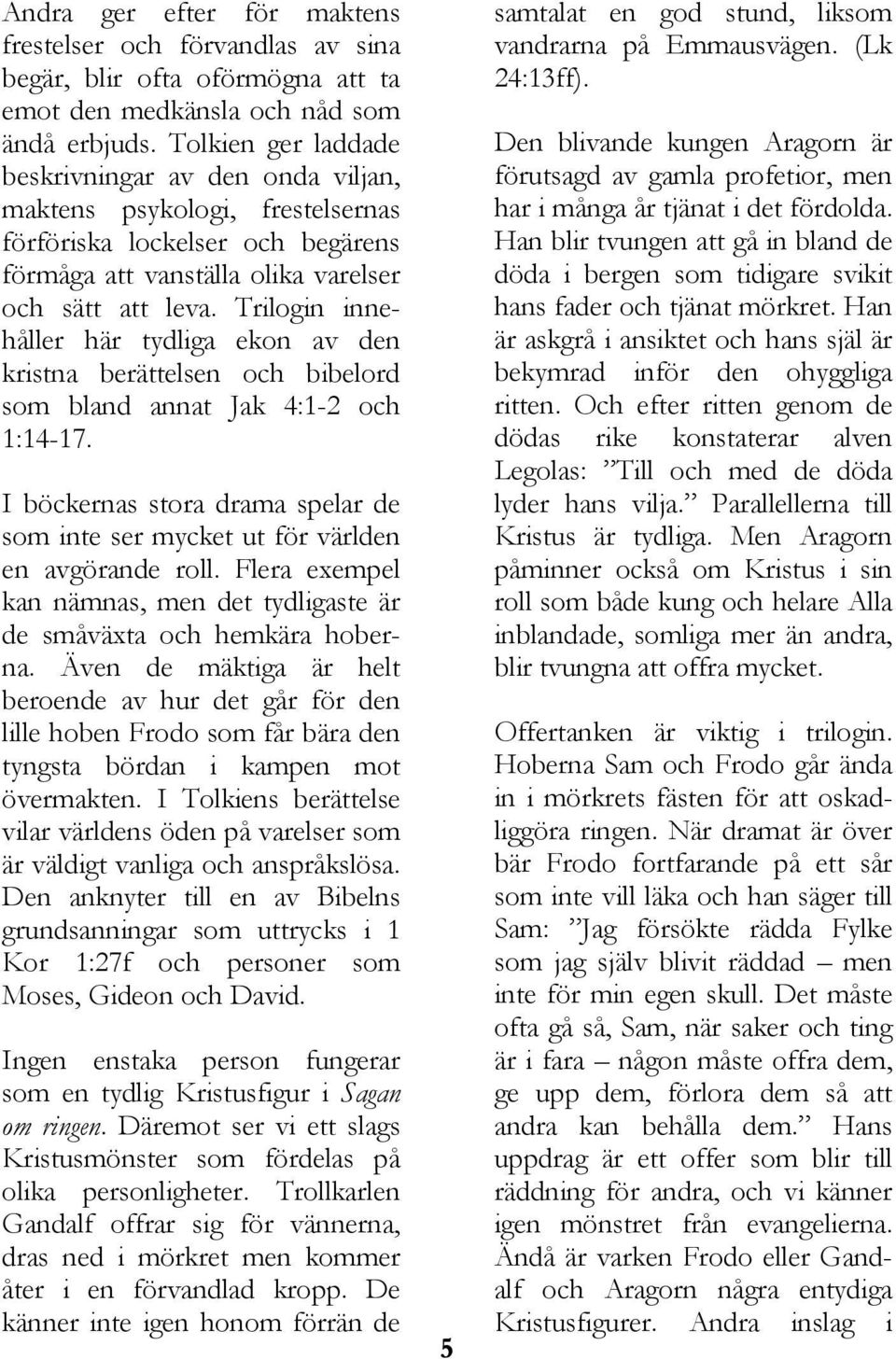 Trilogin innehåller här tydliga ekon av den kristna berättelsen och bibelord som bland annat Jak 4:1-2 och 1:14-17.