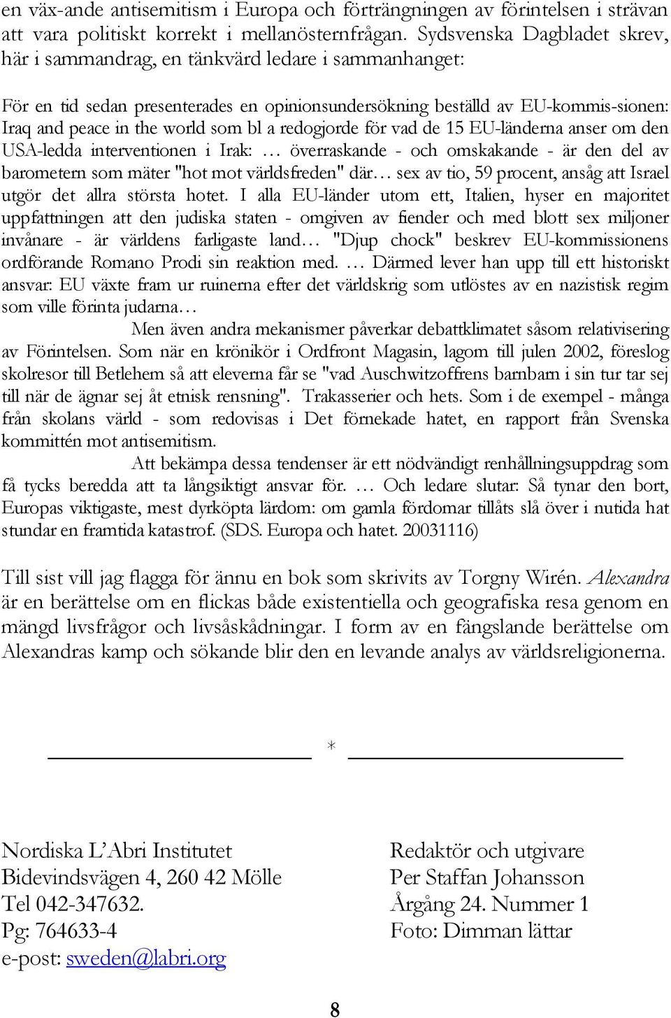 bl a redogjorde för vad de 15 EU-länderna anser om den USA-ledda interventionen i Irak: överraskande - och omskakande - är den del av barometern som mäter "hot mot världsfreden" där sex av tio, 59