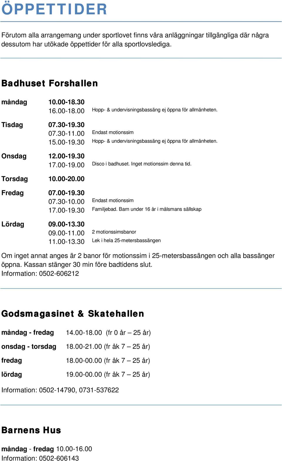 00-19.00 Disco i badhuset. Inget motionssim denna tid. Torsdag 10.00-20.00 Fredag 07.00-19.30 07.30-10.00 Endast motionssim 17.00-19.30 Familjebad. Barn under 16 år i målsmans sällskap Lördag 09.