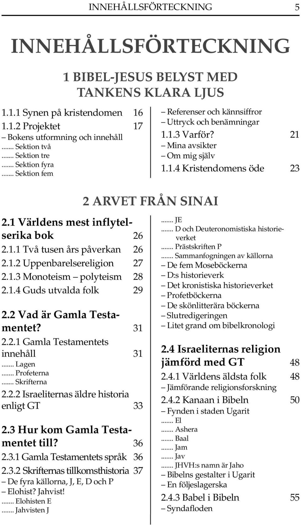 1.2 Uppenbarelsereligion 27 2.1.3 Monoteism polyteism 28 2.1.4 Guds utvalda folk 29 2.2 Vad är Gamla Testamentet? 31 2.2.1 Gamla Testamentets innehåll 31... Lagen... Profeterna... Skrifterna 2.2.2 Israeliternas äldre historia enligt GT 33 2.