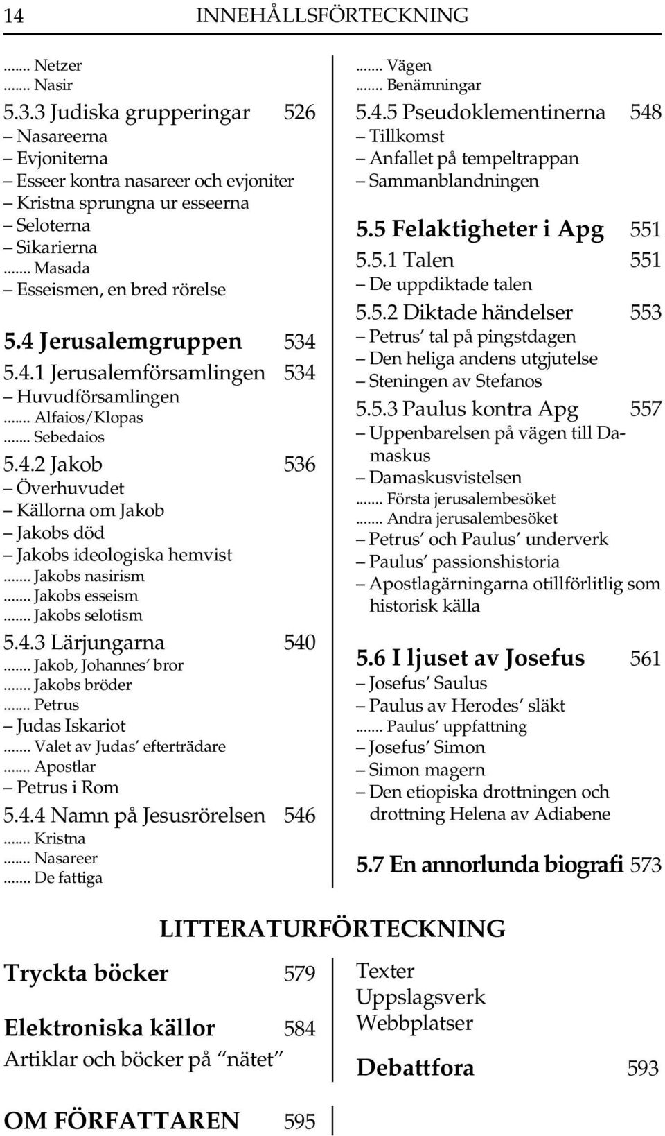 4 Jerusalemgruppen 534 Den heliga andens utgjutelse 5.4.1 Jerusalemförsamlingen 534 Steningen av Stefanos Huvudförsamlingen... Alfaios/Klopas 5.5.3 Paulus kontra Apg 557.