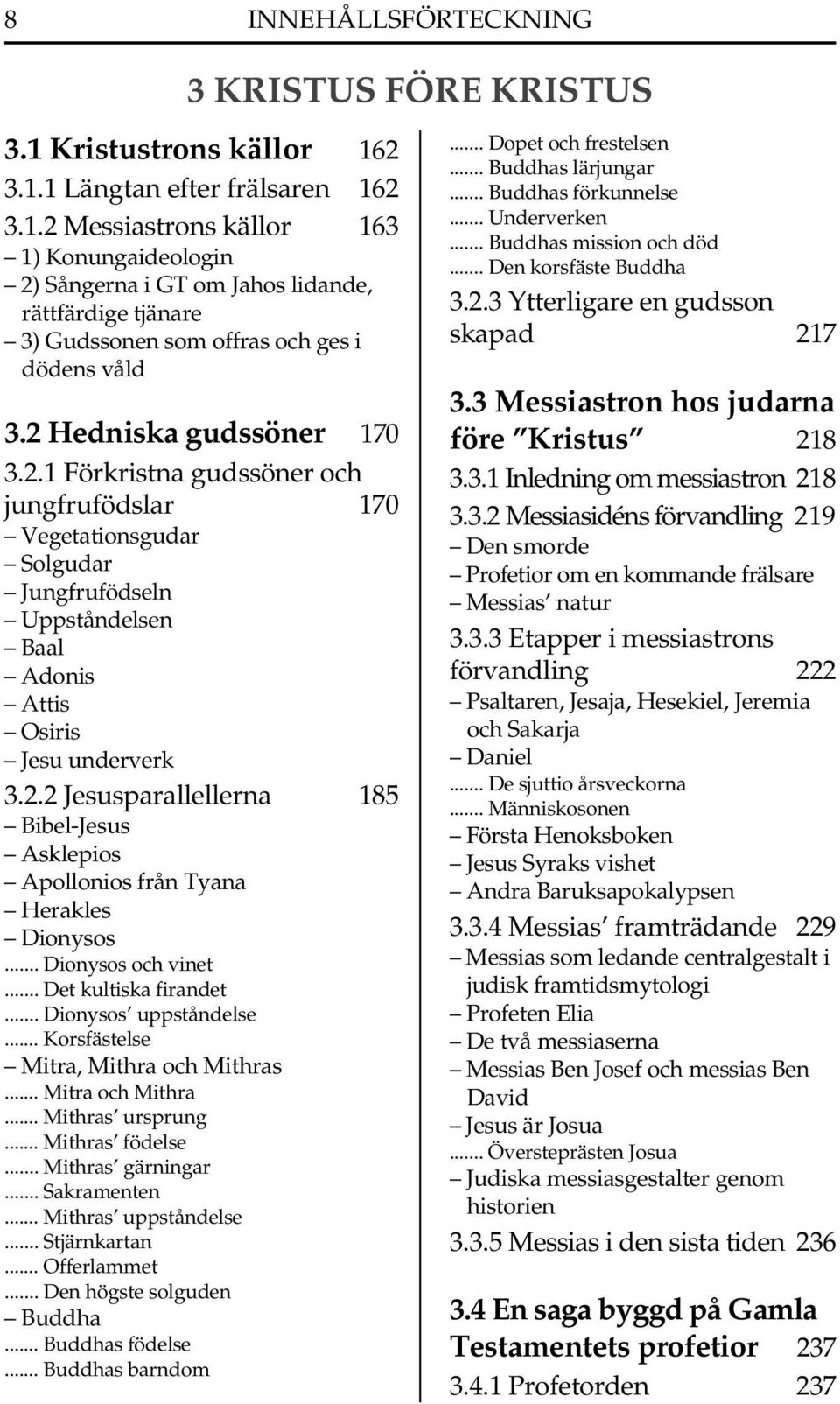 .. Dionysos och vinet... Det kultiska firandet... Dionysos uppståndelse... Korsfästelse Mitra, Mithra och Mithras... Mitra och Mithra... Mithras ursprung... Mithras födelse... Mithras gärningar.