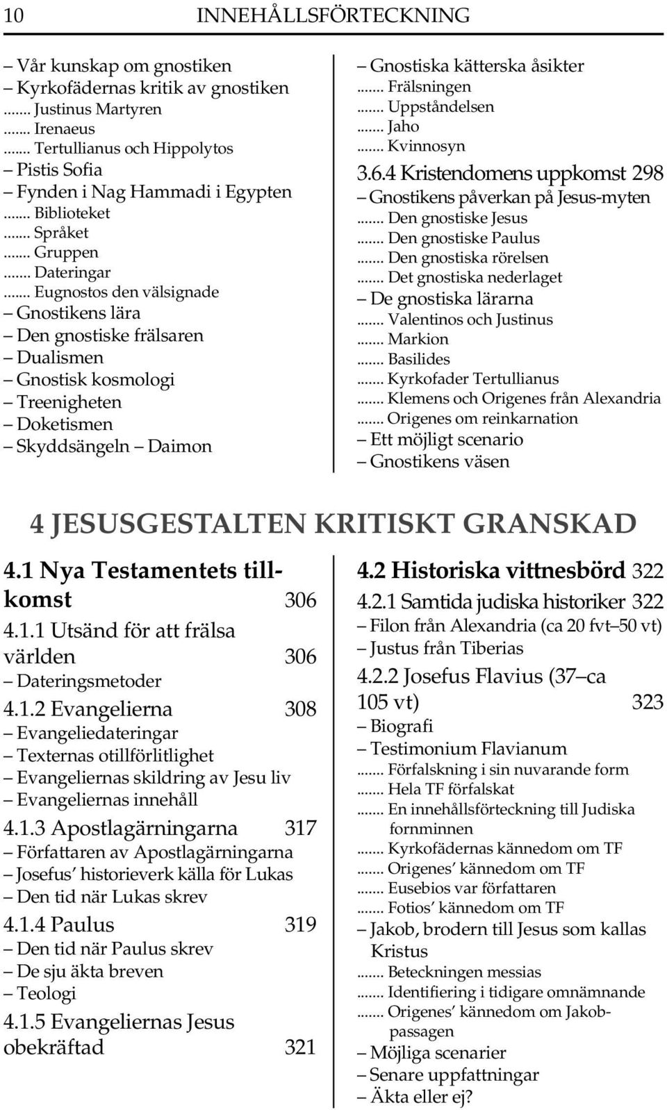 .. Frälsningen... Uppståndelsen... Jaho... Kvinnosyn 3.6.4 Kristendomens uppkomst 298 Gnostikens påverkan på Jesus-myten... Den gnostiske Jesus... Den gnostiske Paulus... Den gnostiska rörelsen.