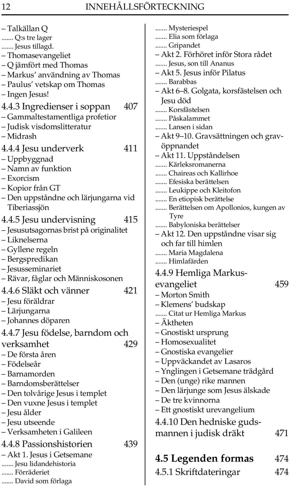 4.5 Jesu undervisning 415 Jesusutsagornas brist på originalitet Liknelserna Gyllene regeln Bergspredikan Jesusseminariet Rävar, fåglar och Människosonen 4.4.6 Släkt och vänner 421 Jesu föräldrar Lärjungarna Johannes döparen 4.