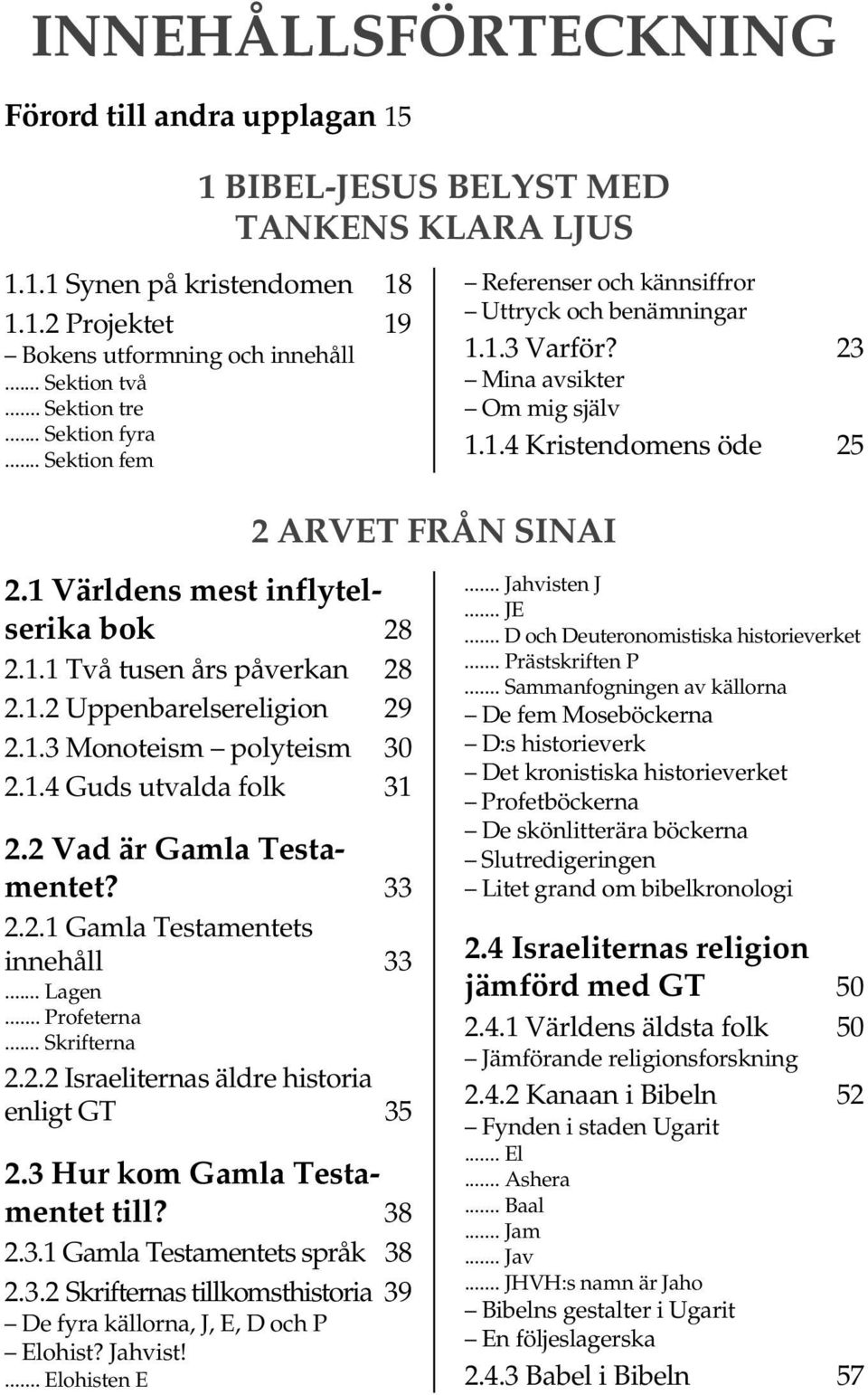 1 Världens mest inflytelserika bok 28 2.1.1 Två tusen års påverkan 28 2.1.2 Uppenbarelsereligion 29 2.1.3 Monoteism polyteism 30 2.1.4 Guds utvalda folk 31 2.2 Vad är Gamla Testamentet? 33 2.2.1 Gamla Testamentets innehåll 33.