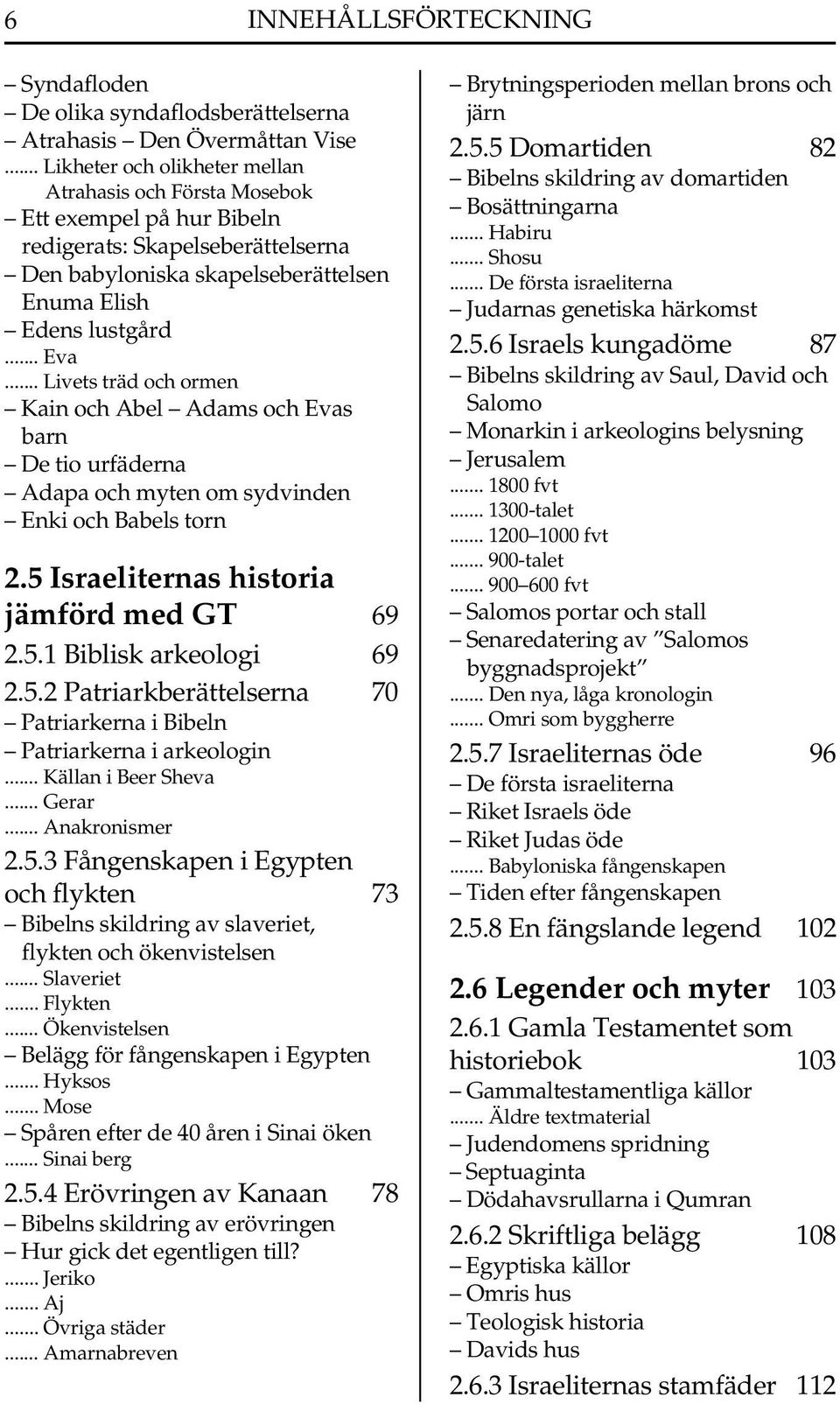 .. Livets träd och ormen Kain och Abel Adams och Evas barn De tio urfäderna Adapa och myten om sydvinden Enki och Babels torn 2.5 Israeliternas historia jämförd med GT 69 2.5.1 Biblisk arkeologi 69 2.