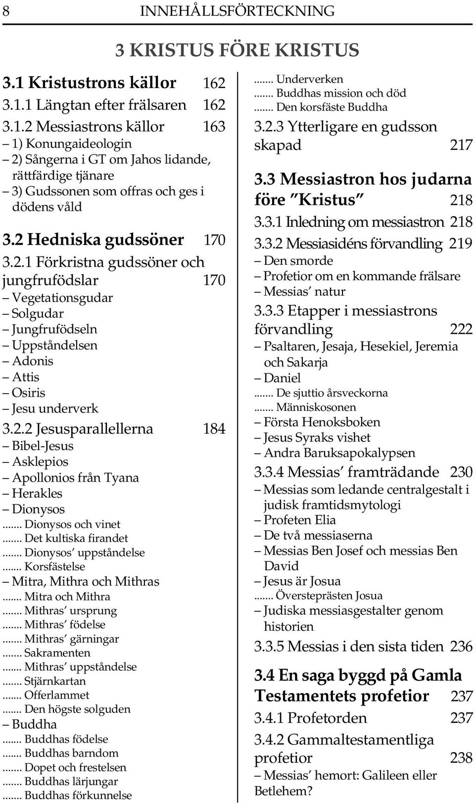 .. Dionysos och vinet... Det kultiska firandet... Dionysos uppståndelse... Korsfästelse Mitra, Mithra och Mithras... Mitra och Mithra... Mithras ursprung... Mithras födelse... Mithras gärningar.