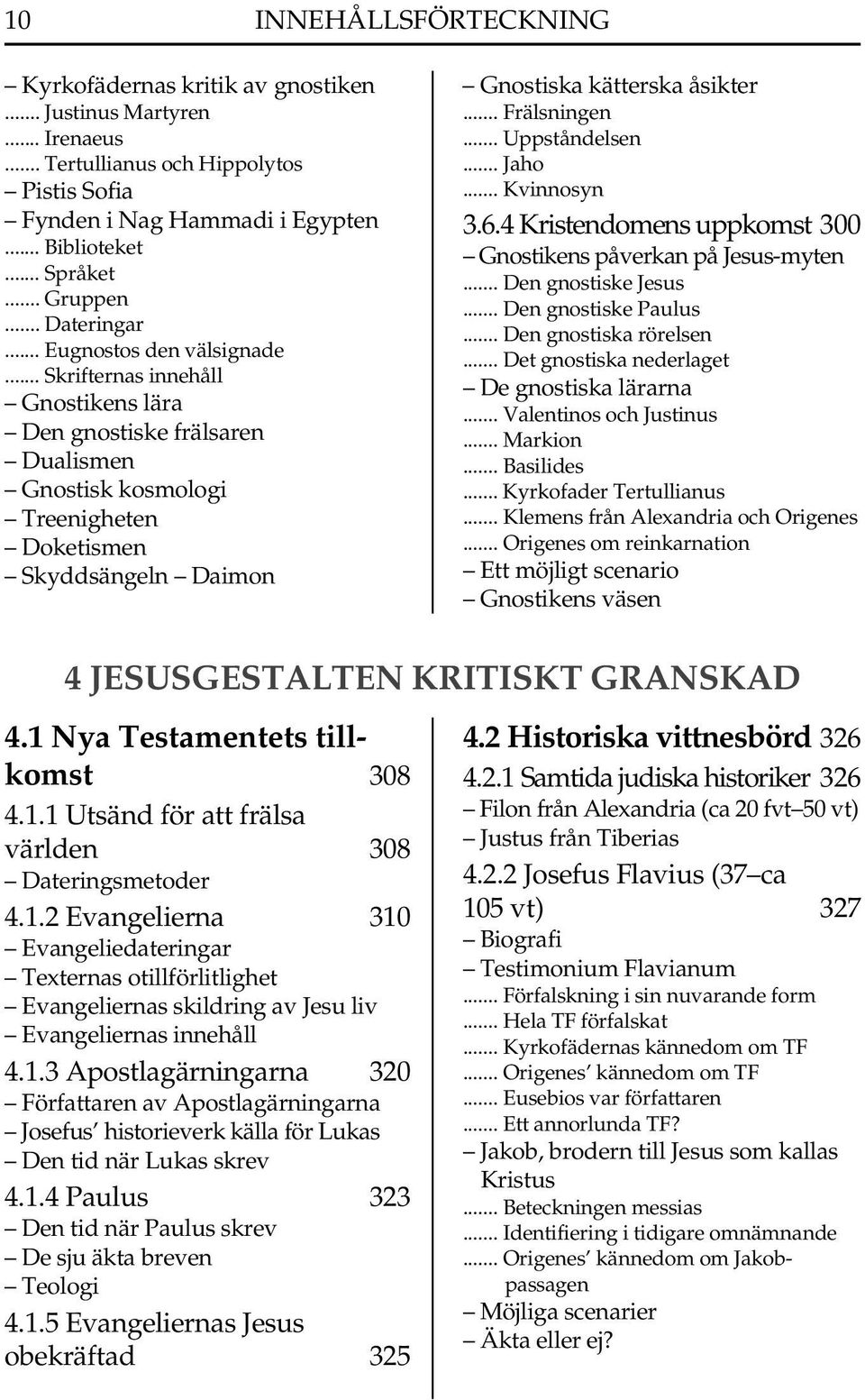 .. Skrifternas innehåll Gnostikens lära Den gnostiske frälsaren Dualismen Gnostisk kosmologi Treenigheten Doketismen Skyddsängeln Daimon Gnostiska kätterska åsikter... Frälsningen... Uppståndelsen.