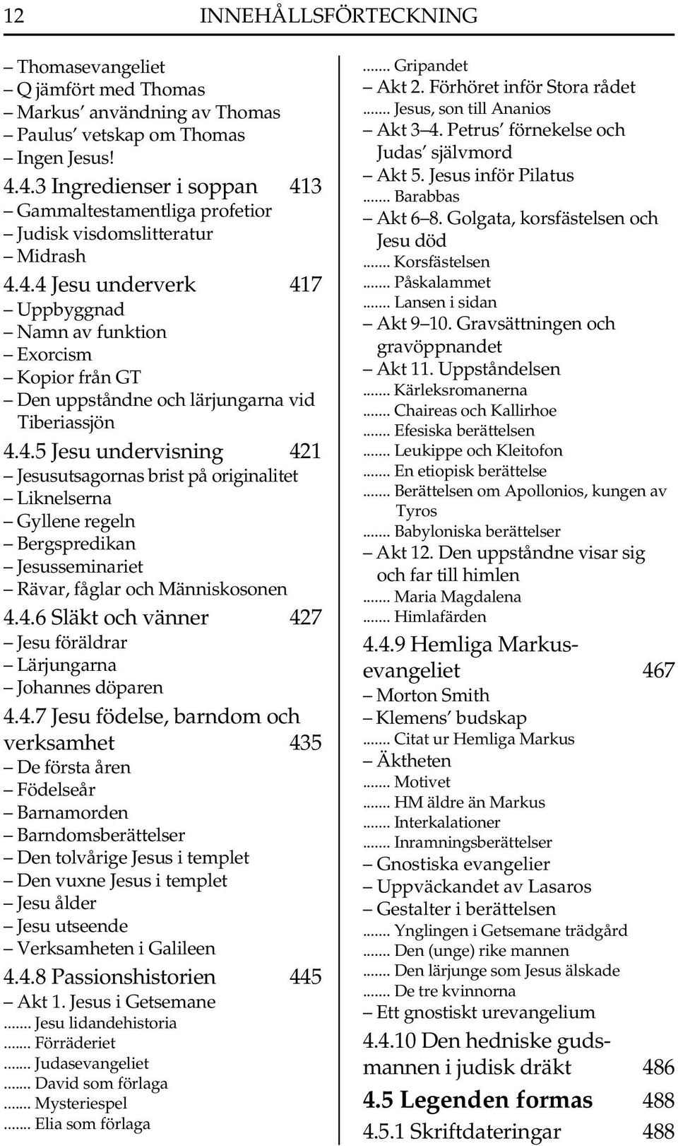 4.5 Jesu undervisning 421 Jesusutsagornas brist på originalitet Liknelserna Gyllene regeln Bergspredikan Jesusseminariet Rävar, fåglar och Människosonen 4.4.6 Släkt och vänner 427 Jesu föräldrar Lärjungarna Johannes döparen 4.