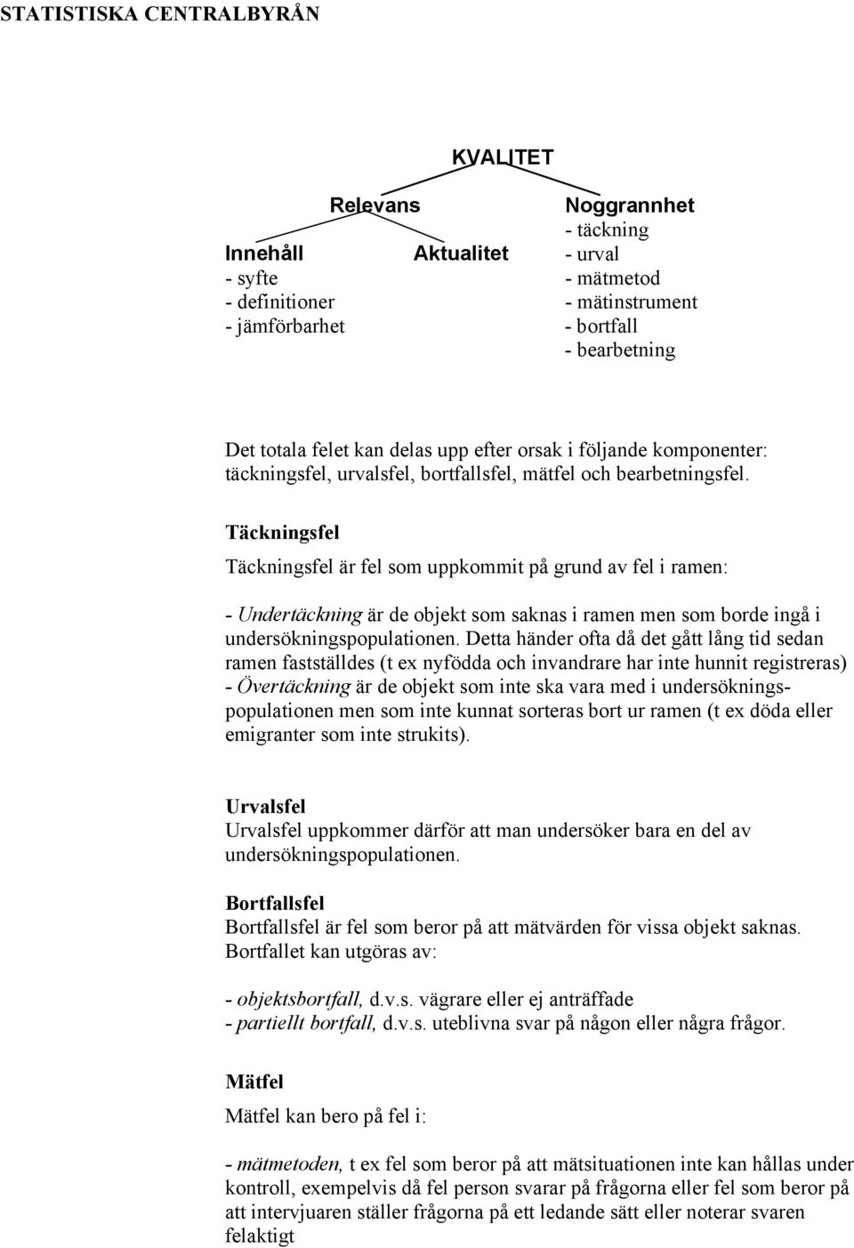 Täckningsfel Täckningsfel är fel som uppkommit på grund av fel i ramen: - Undertäckning är de objekt som saknas i ramen men som borde ingå i undersökningspopulationen.