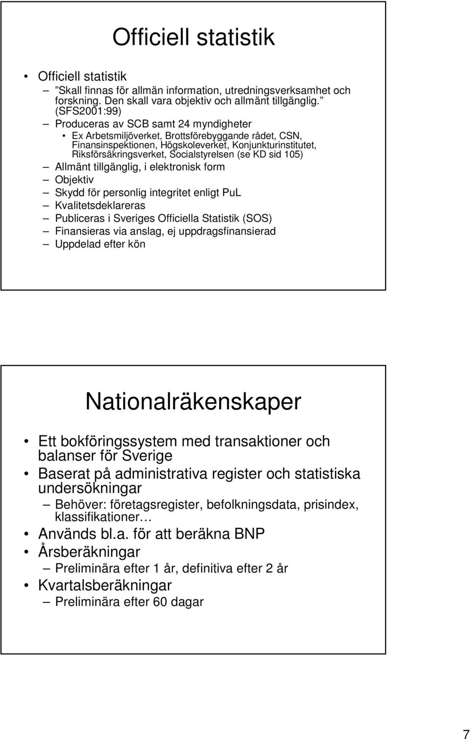 Socialstyrelsen (se KD sid 105) Allmänt tillgänglig, i elektronisk form Objektiv Skydd för personlig integritet enligt PuL Kvalitetsdeklareras Publiceras i Sveriges Officiella Statistik (SOS)