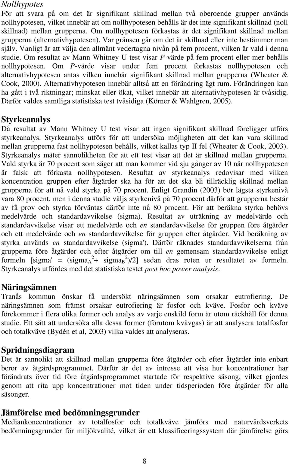 Vanligt är att välja den allmänt vedertagna nivån på fem procent, vilken är vald i denna studie. Om resultat av Mann Whitney U test visar P-värde på fem procent eller mer behålls nollhypotesen.