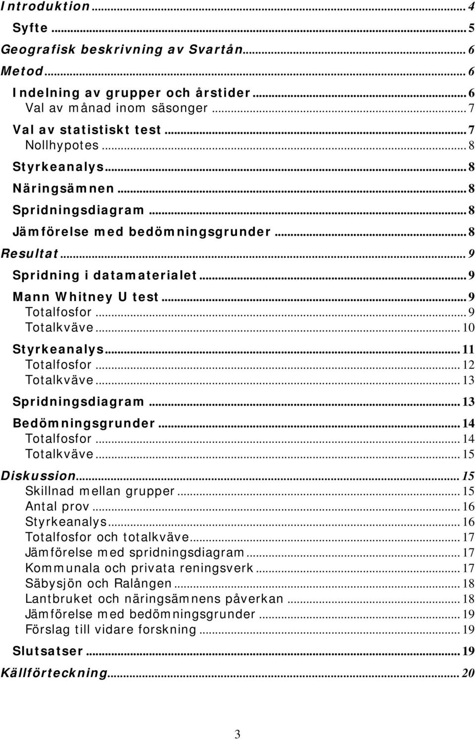 .. 10 Styrkeanalys... 11 Totalfosfor... 12 Totalkväve... 13 Spridningsdiagram... 13 Bedömningsgrunder... 14 Totalfosfor... 14 Totalkväve... 15 Diskussion... 15 Skillnad mellan grupper... 15 Antal prov.