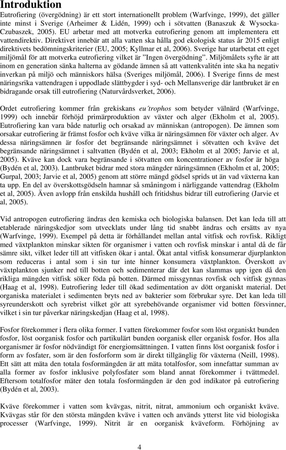 Direktivet innebär att alla vatten ska hålla god ekologisk status år 2015 enligt direktivets bedömningskriterier (EU, 2005; Kyllmar et al, 2006).