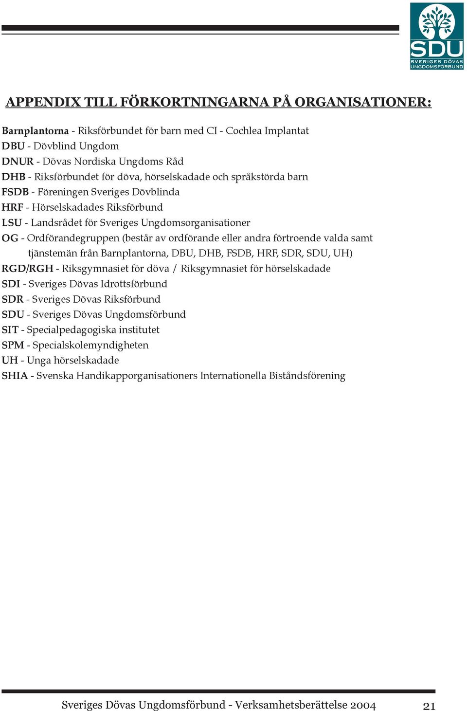 ordförande eller andra förtroende valda samt tjänstemän från Barnplantorna, DBU, DHB, FSDB, HRF, SDR, SDU, UH) RGD/RGH - Riksgymnasiet för döva / Riksgymnasiet för hörselskadade SDI - Sveriges Dövas