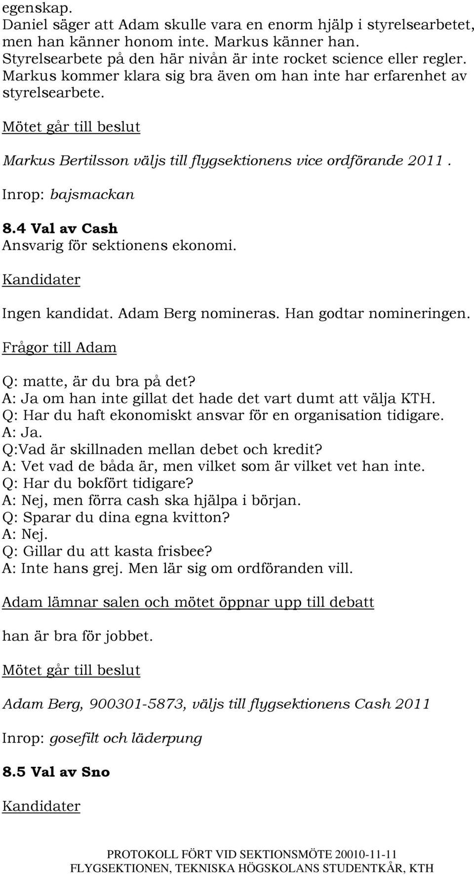 4 Val av Cash Ansvarig för sektionens ekonomi. Ingen kandidat. Adam Berg nomineras. Han godtar nomineringen. Frågor till Adam Q: matte, är du bra på det?