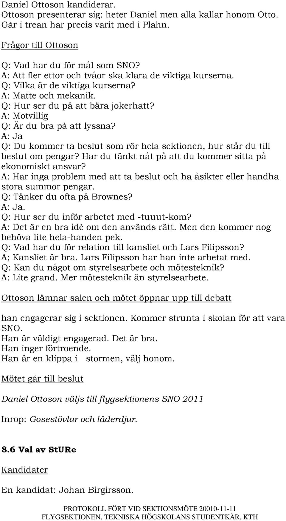 A: Ja Q: Du kommer ta beslut som rör hela sektionen, hur står du till beslut om pengar? Har du tänkt nåt på att du kommer sitta på ekonomiskt ansvar?