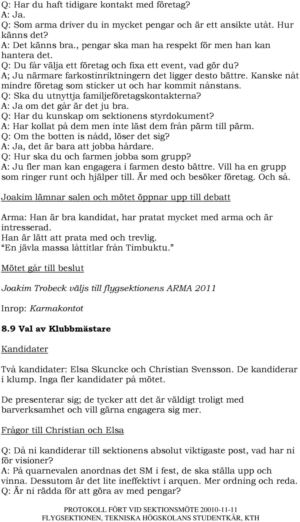 Kanske nåt mindre företag som sticker ut och har kommit nånstans. Q: Ska du utnyttja familjeföretagskontakterna? A: Ja om det går är det ju bra. Q: Har du kunskap om sektionens styrdokument?