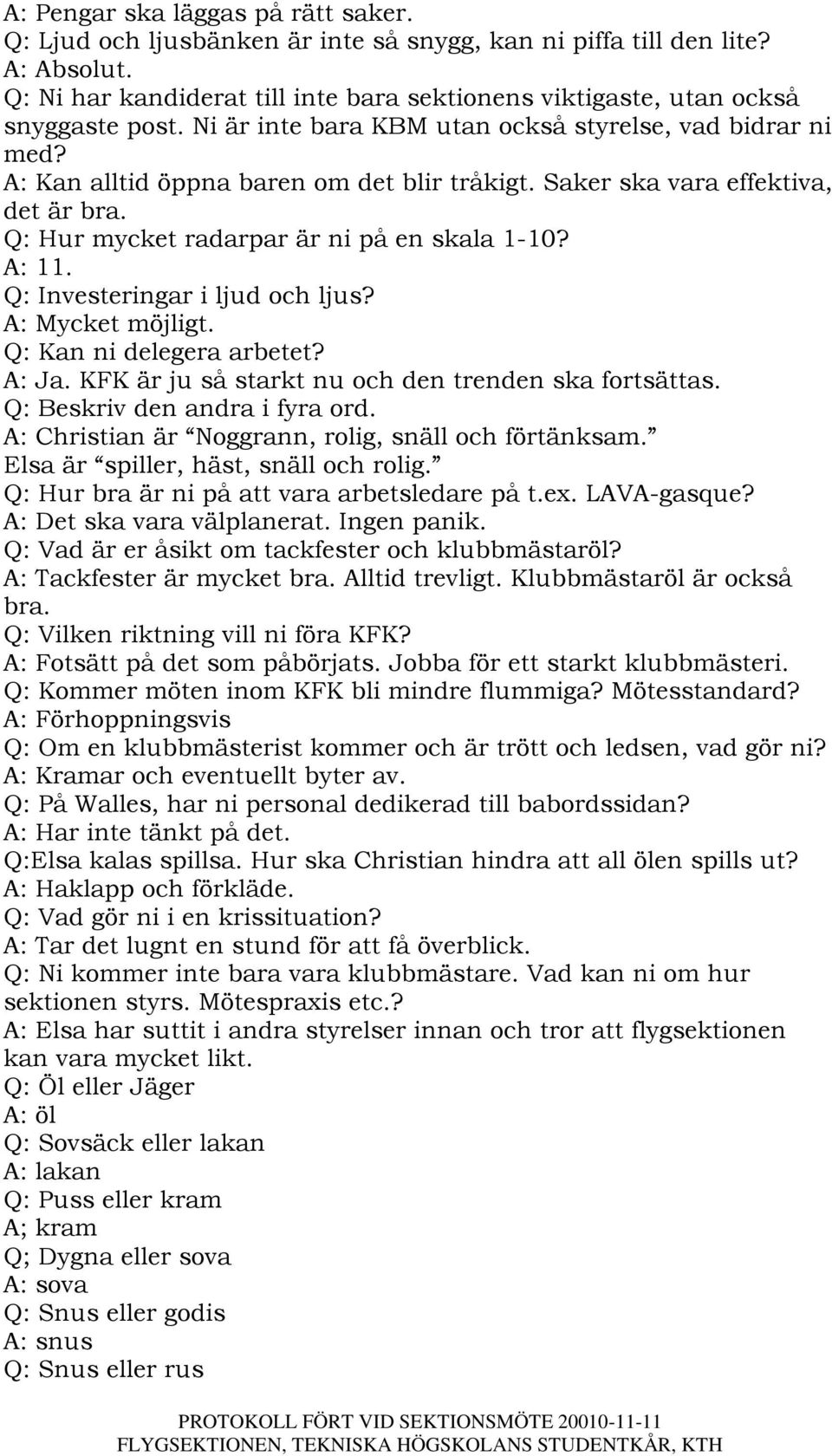 Saker ska vara effektiva, det är bra. Q: Hur mycket radarpar är ni på en skala 1-10? A: 11. Q: Investeringar i ljud och ljus? A: Mycket möjligt. Q: Kan ni delegera arbetet? A: Ja.