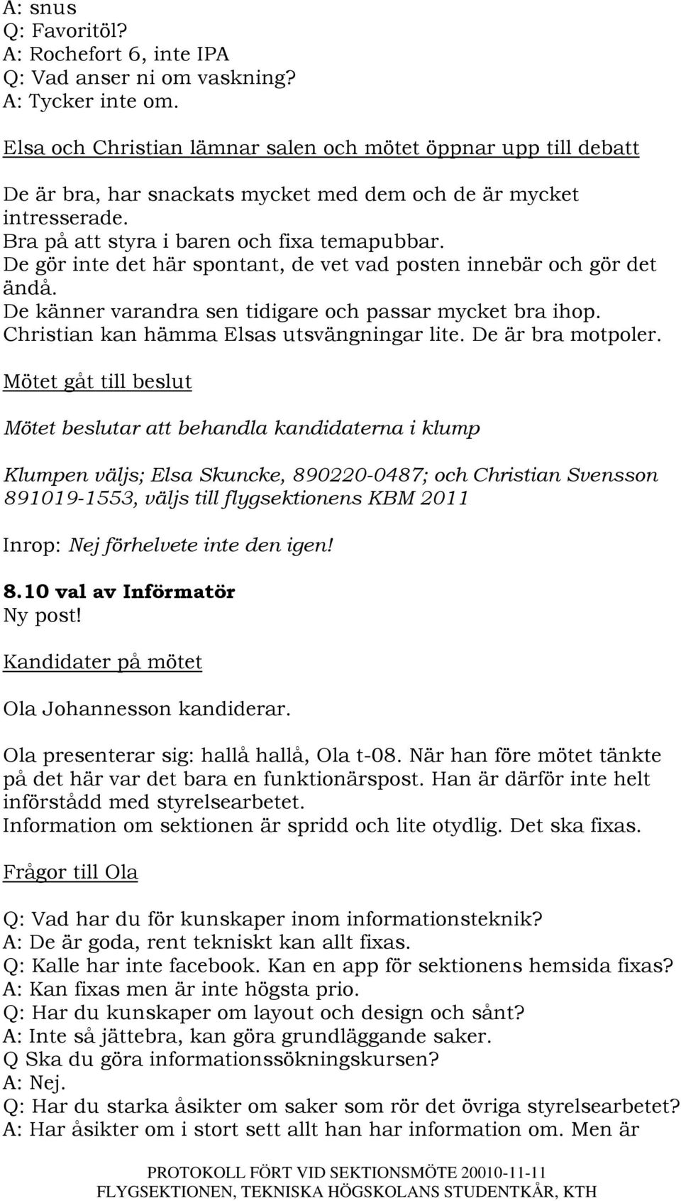 De gör inte det här spontant, de vet vad posten innebär och gör det ändå. De känner varandra sen tidigare och passar mycket bra ihop. Christian kan hämma Elsas utsvängningar lite. De är bra motpoler.