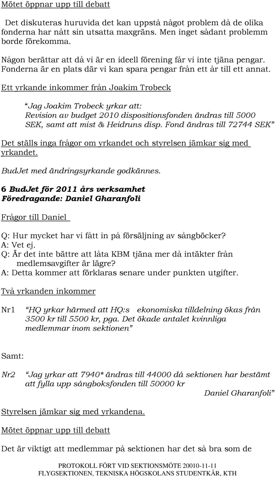 Ett yrkande inkommer från Joakim Trobeck Jag Joakim Trobeck yrkar att: Revision av budget 2010 dispositionsfonden ändras till 5000 SEK, samt att mist & Heidruns disp.