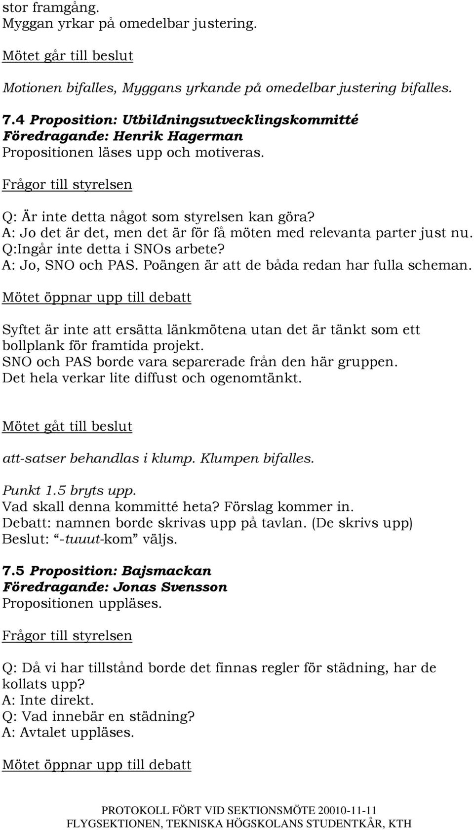 A: Jo det är det, men det är för få möten med relevanta parter just nu. Q:Ingår inte detta i SNOs arbete? A: Jo, SNO och PAS. Poängen är att de båda redan har fulla scheman.