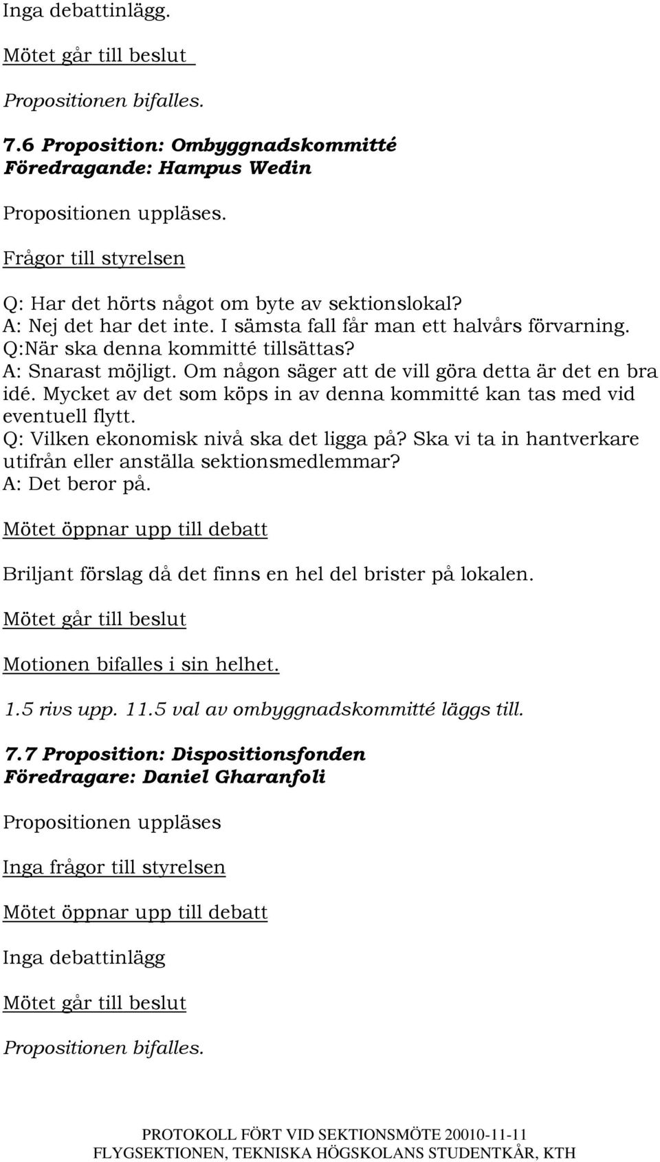 Mycket av det som köps in av denna kommitté kan tas med vid eventuell flytt. Q: Vilken ekonomisk nivå ska det ligga på? Ska vi ta in hantverkare utifrån eller anställa sektionsmedlemmar?