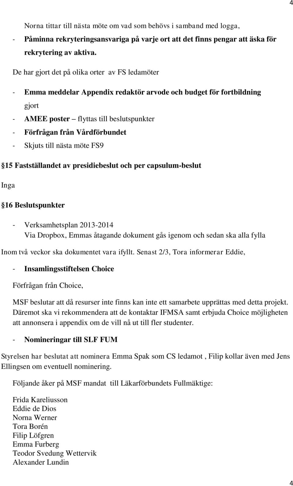 Skjuts till nästa möte FS9 15 Fastställandet av presidiebeslut och per capsulum-beslut Inga 16 Beslutspunkter - Verksamhetsplan 2013-2014 Via Dropbox, Emmas åtagande dokument gås igenom och sedan ska