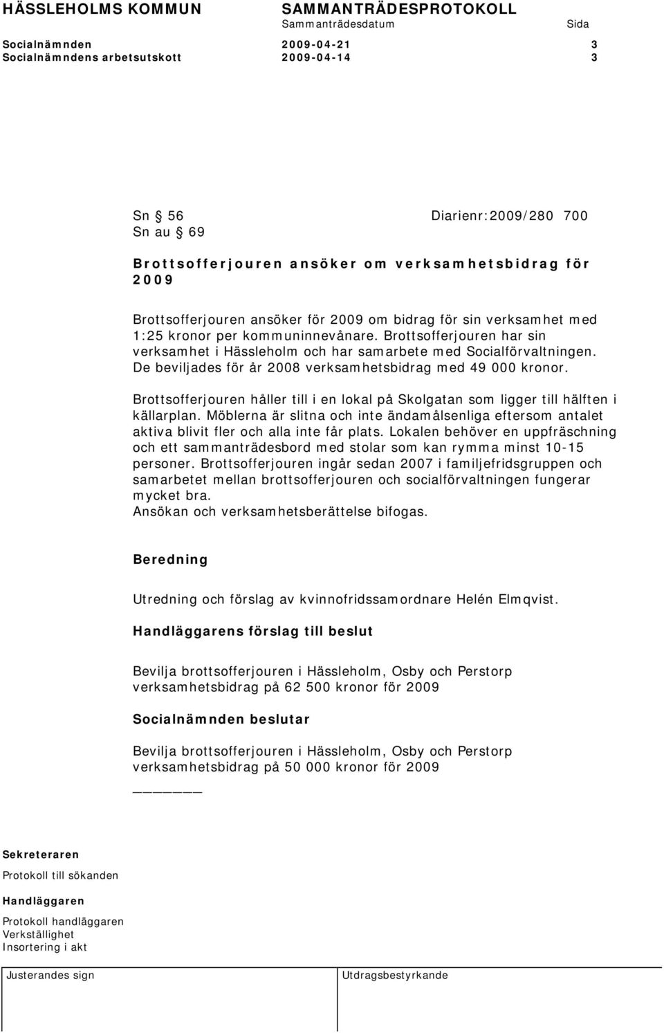 De beviljades för år 2008 verksamhetsbidrag med 49 000 kronor. Brottsofferjouren håller till i en lokal på Skolgatan som ligger till hälften i källarplan.