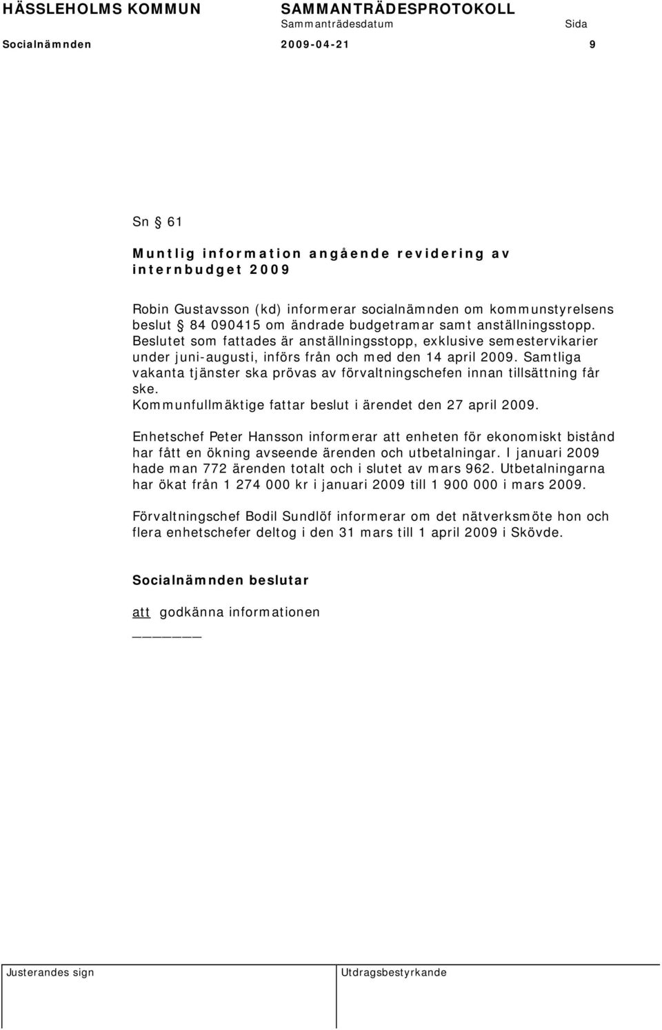 Samtliga vakanta tjänster ska prövas av förvaltningschefen innan tillsättning får ske. Kommunfullmäktige fattar beslut i ärendet den 27 april 2009.