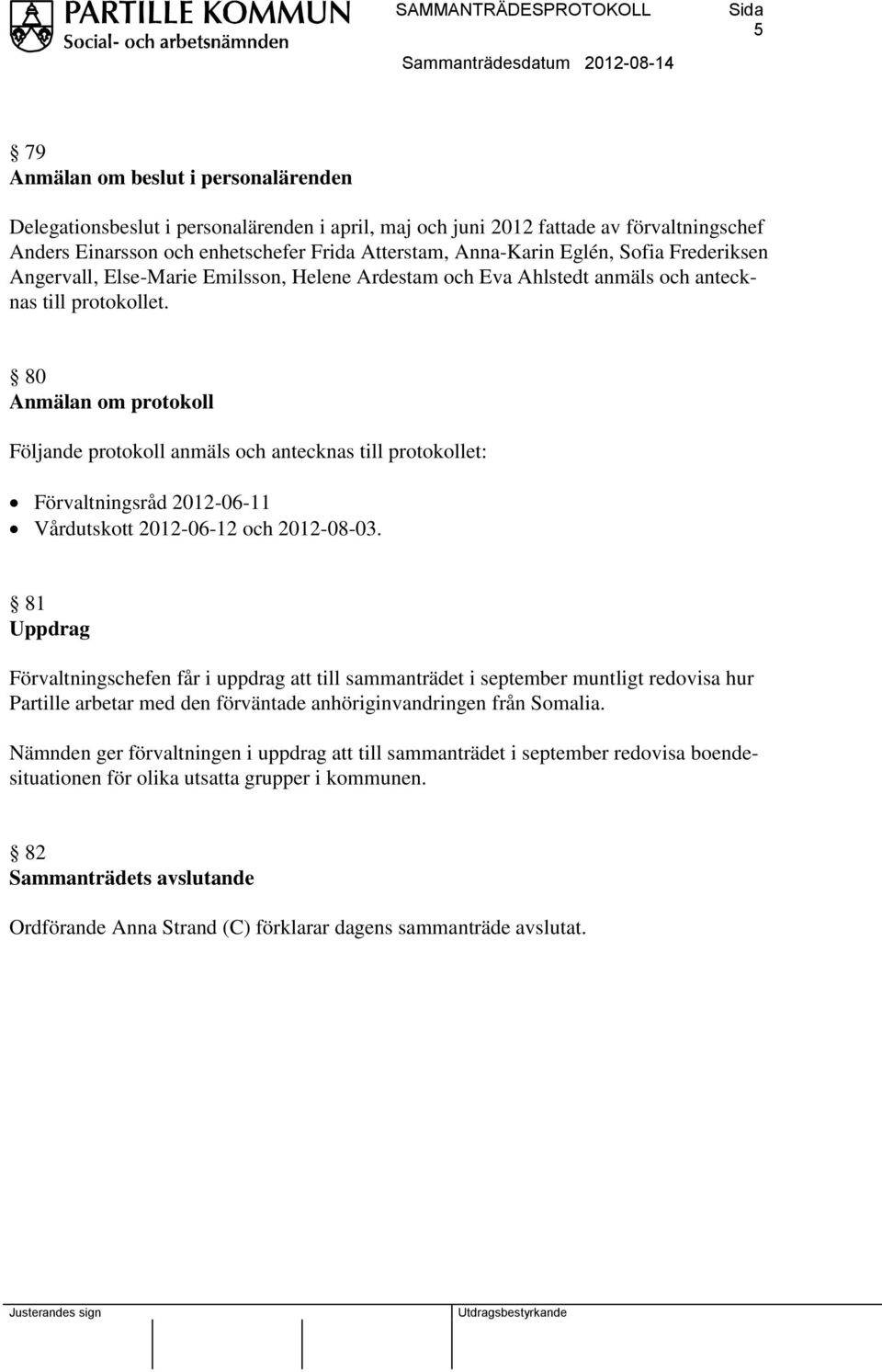 80 Anmälan om protokoll Följande protokoll anmäls och antecknas till protokollet: Förvaltningsråd 2012-06-11 Vårdutskott 2012-06-12 och 2012-08-03.