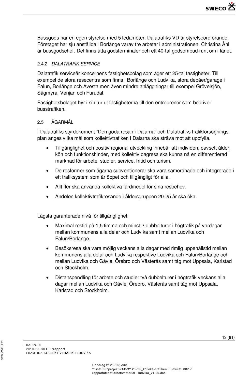 Till exempel de stora resecentra som finns i Borlänge och Ludvika, stora depåer/garage i Falun, Borlänge och Avesta men även mindre anläggningar till exempel Grövelsjön, Sågmyra, Venjan och Furudal.