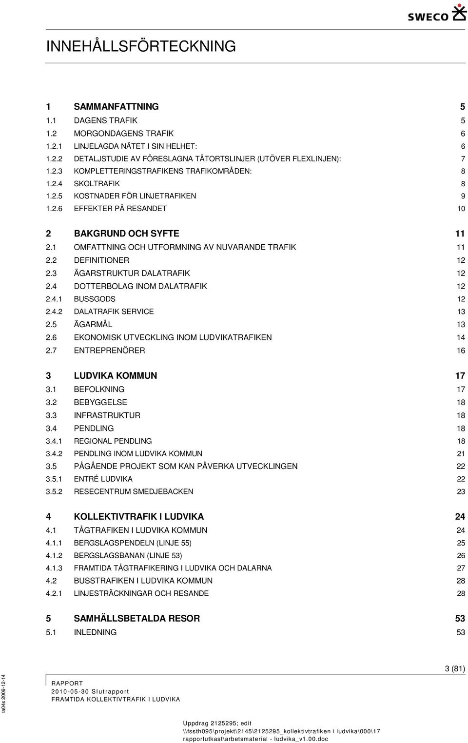 3 ÄGARSTRUKTUR DALATRAFIK 12 2.4 DOTTERBOLAG INOM DALATRAFIK 12 2.4.1 BUSSGODS 12 2.4.2 DALATRAFIK SERVICE 13 2.5 ÄGARMÅL 13 2.6 EKONOMISK UTVECKLING INOM LUDVIKATRAFIKEN 14 2.