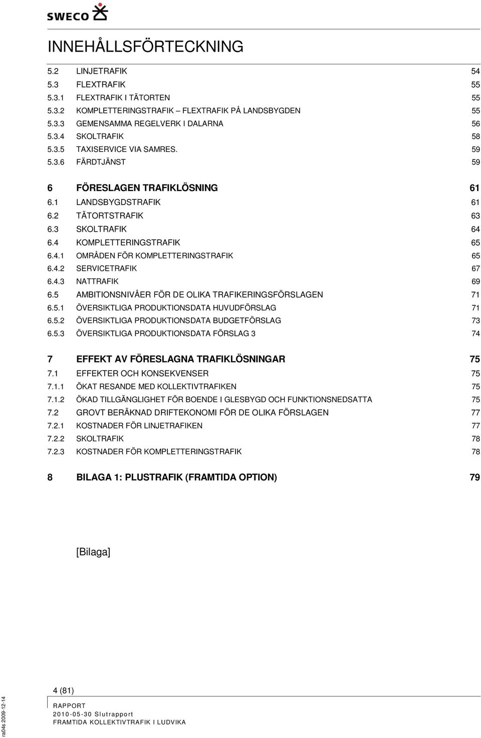 4.2 SERVICETRAFIK 67 6.4.3 NATTRAFIK 69 6.5 AMBITIONSNIVÅER FÖR DE OLIKA TRAFIKERINGSFÖRSLAGEN 71 6.5.1 ÖVERSIKTLIGA PRODUKTIONSDATA HUVUDFÖRSLAG 71 6.5.2 ÖVERSIKTLIGA PRODUKTIONSDATA BUDGETFÖRSLAG 73 6.