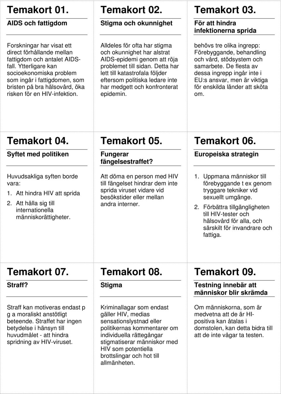 Stigma och okunnighet Alldeles för ofta har stigma och okunnighet har alstrat AIDS-epidemi genom att röja problemet till sidan.